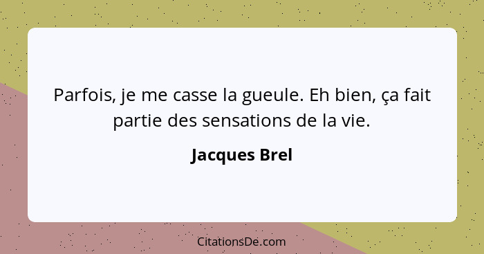 Parfois, je me casse la gueule. Eh bien, ça fait partie des sensations de la vie.... - Jacques Brel