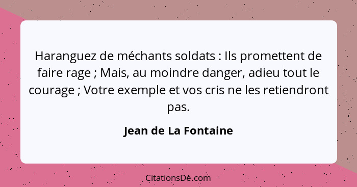 Haranguez de méchants soldats : Ils promettent de faire rage ; Mais, au moindre danger, adieu tout le courage ; V... - Jean de La Fontaine