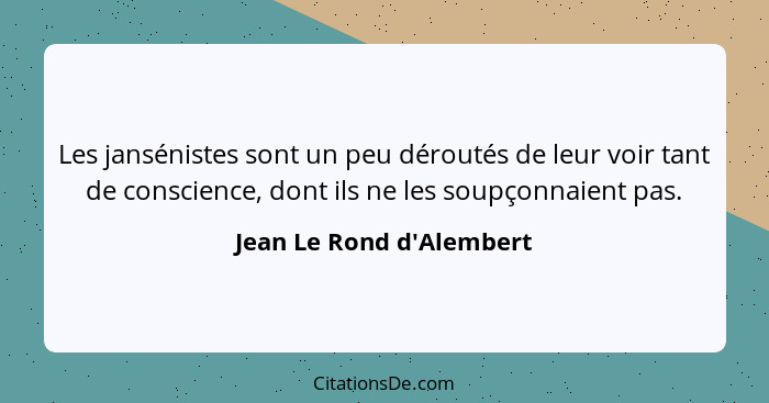 Les jansénistes sont un peu déroutés de leur voir tant de conscience, dont ils ne les soupçonnaient pas.... - Jean Le Rond d'Alembert