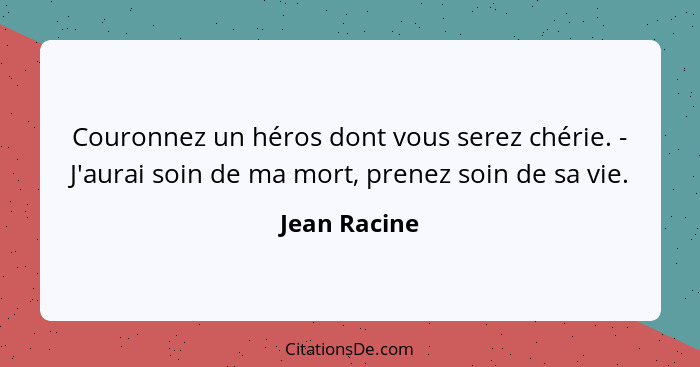 Couronnez un héros dont vous serez chérie. - J'aurai soin de ma mort, prenez soin de sa vie.... - Jean Racine