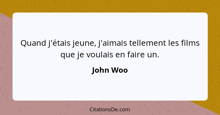 Quand j'étais jeune, j'aimais tellement les films que je voulais en faire un.... - John Woo