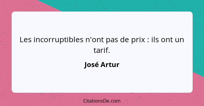 Les incorruptibles n'ont pas de prix : ils ont un tarif.... - José Artur