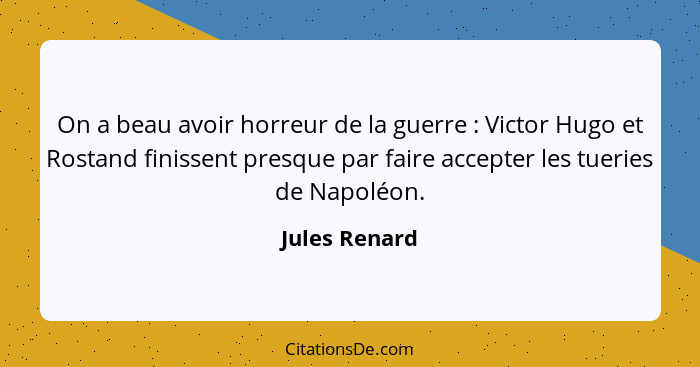On a beau avoir horreur de la guerre : Victor Hugo et Rostand finissent presque par faire accepter les tueries de Napoléon.... - Jules Renard