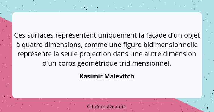 Ces surfaces représentent uniquement la façade d'un objet à quatre dimensions, comme une figure bidimensionnelle représente la seu... - Kasimir Malevitch