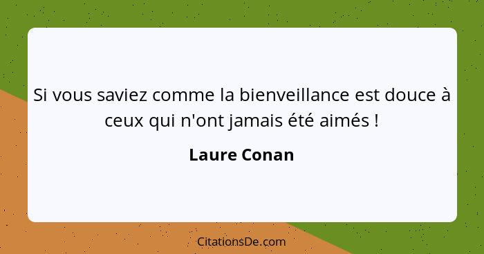 Si vous saviez comme la bienveillance est douce à ceux qui n'ont jamais été aimés !... - Laure Conan