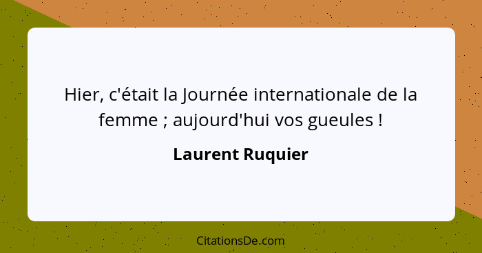 Hier, c'était la Journée internationale de la femme ; aujourd'hui vos gueules !... - Laurent Ruquier