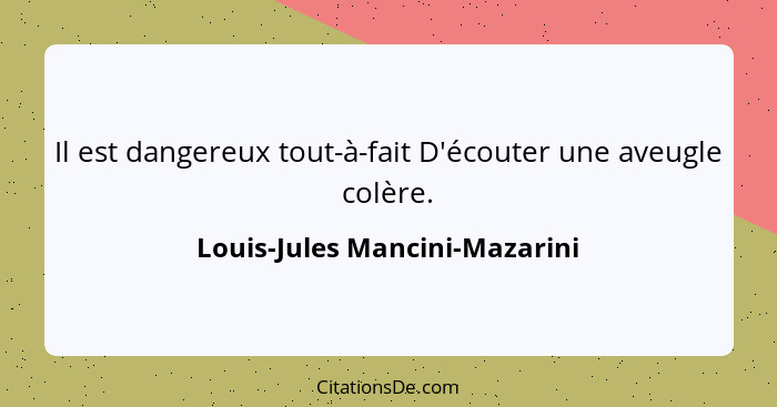 Il est dangereux tout-à-fait D'écouter une aveugle colère.... - Louis-Jules Mancini-Mazarini