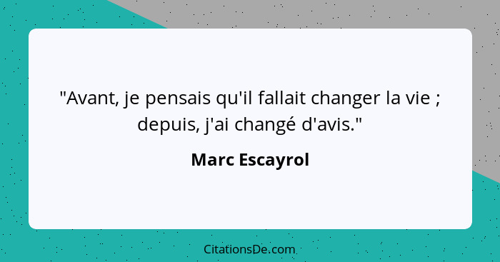 "Avant, je pensais qu'il fallait changer la vie ; depuis, j'ai changé d'avis."... - Marc Escayrol