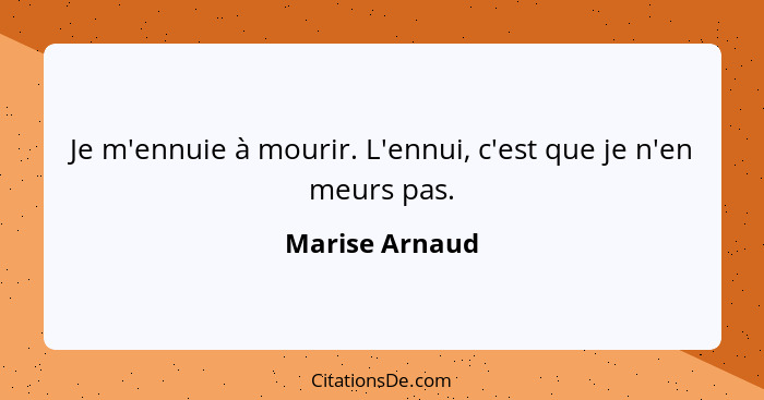 Je m'ennuie à mourir. L'ennui, c'est que je n'en meurs pas.... - Marise Arnaud