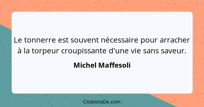 Le tonnerre est souvent nécessaire pour arracher à la torpeur croupissante d'une vie sans saveur.... - Michel Maffesoli