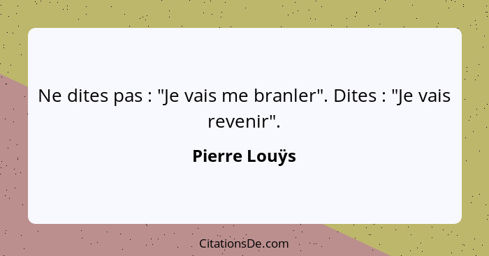 Ne dites pas : "Je vais me branler". Dites : "Je vais revenir".... - Pierre Louÿs