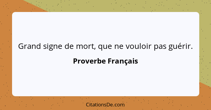 Grand signe de mort, que ne vouloir pas guérir.... - Proverbe Français