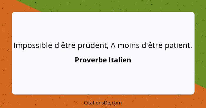 Impossible d'être prudent, A moins d'être patient.... - Proverbe Italien