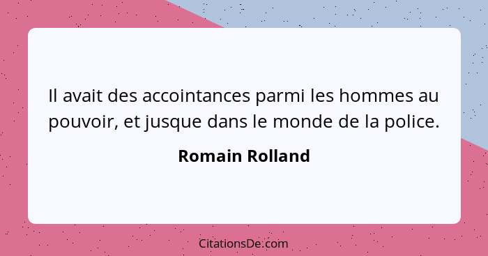 Il avait des accointances parmi les hommes au pouvoir, et jusque dans le monde de la police.... - Romain Rolland