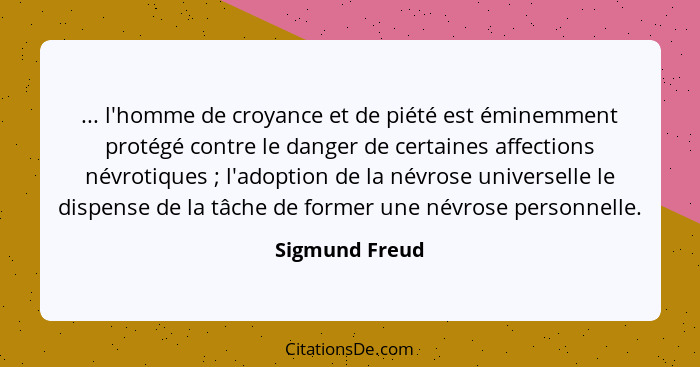 ... l'homme de croyance et de piété est éminemment protégé contre le danger de certaines affections névrotiques ; l'adoption de l... - Sigmund Freud