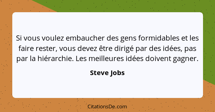 Si vous voulez embaucher des gens formidables et les faire rester, vous devez être dirigé par des idées, pas par la hiérarchie. Les meill... - Steve Jobs