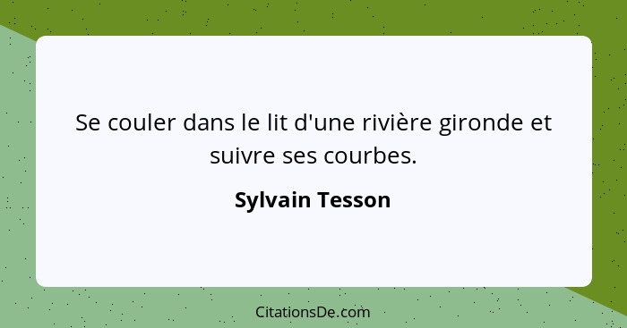 Se couler dans le lit d'une rivière gironde et suivre ses courbes.... - Sylvain Tesson