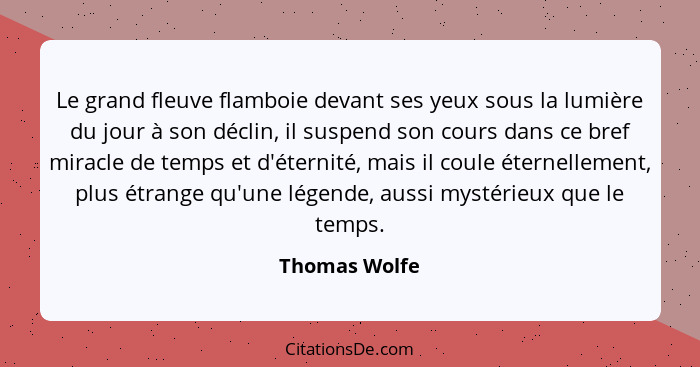 Le grand fleuve flamboie devant ses yeux sous la lumière du jour à son déclin, il suspend son cours dans ce bref miracle de temps et d'... - Thomas Wolfe