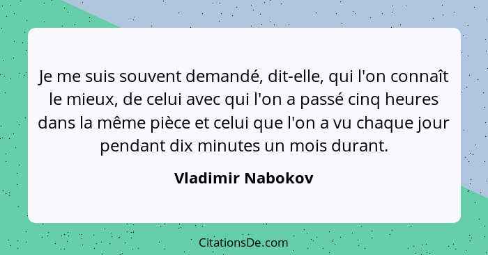 Je me suis souvent demandé, dit-elle, qui l'on connaît le mieux, de celui avec qui l'on a passé cinq heures dans la même pièce et c... - Vladimir Nabokov