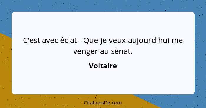 C'est avec éclat - Que je veux aujourd'hui me venger au sénat.... - Voltaire