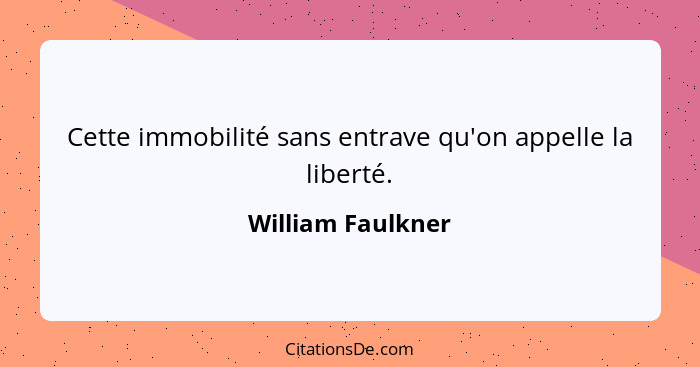 Cette immobilité sans entrave qu'on appelle la liberté.... - William Faulkner