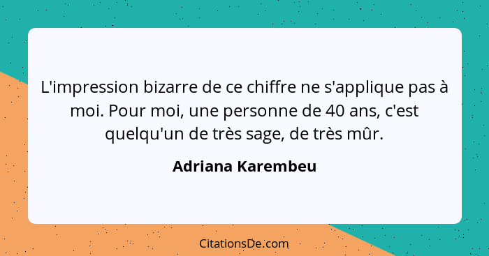 L'impression bizarre de ce chiffre ne s'applique pas à moi. Pour moi, une personne de 40 ans, c'est quelqu'un de très sage, de très... - Adriana Karembeu