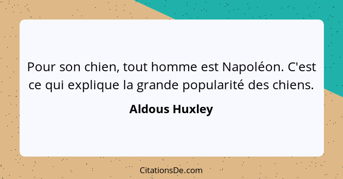 Pour son chien, tout homme est Napoléon. C'est ce qui explique la grande popularité des chiens.... - Aldous Huxley