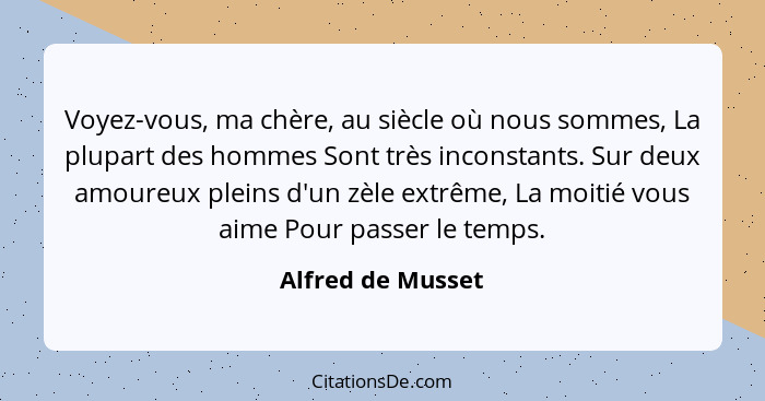 Voyez-vous, ma chère, au siècle où nous sommes, La plupart des hommes Sont très inconstants. Sur deux amoureux pleins d'un zèle ext... - Alfred de Musset