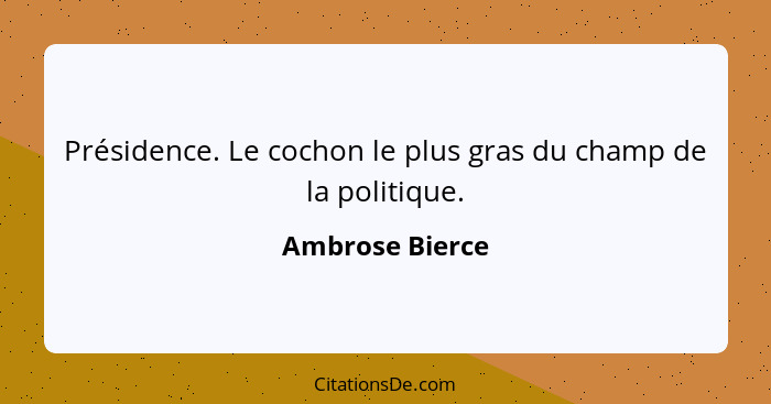 Présidence. Le cochon le plus gras du champ de la politique.... - Ambrose Bierce