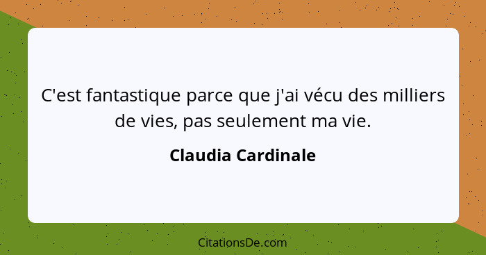 C'est fantastique parce que j'ai vécu des milliers de vies, pas seulement ma vie.... - Claudia Cardinale