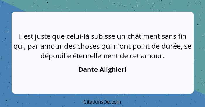 Il est juste que celui-là subisse un châtiment sans fin qui, par amour des choses qui n'ont point de durée, se dépouille éternelleme... - Dante Alighieri