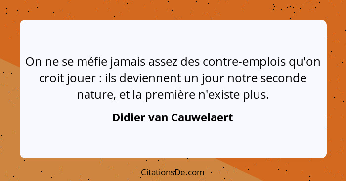 On ne se méfie jamais assez des contre-emplois qu'on croit jouer : ils deviennent un jour notre seconde nature, et la pre... - Didier van Cauwelaert