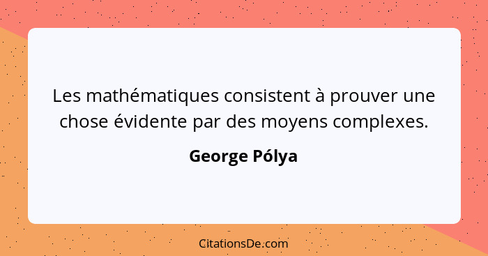 Les mathématiques consistent à prouver une chose évidente par des moyens complexes.... - George Pólya