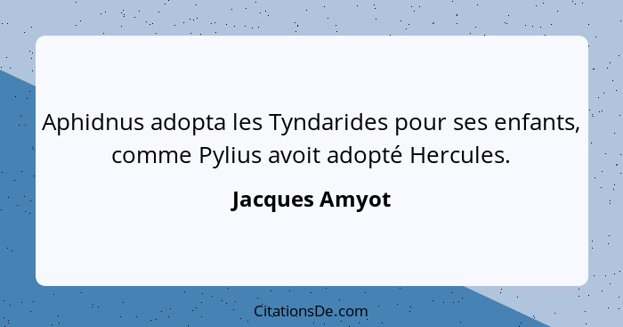 Aphidnus adopta les Tyndarides pour ses enfants, comme Pylius avoit adopté Hercules.... - Jacques Amyot