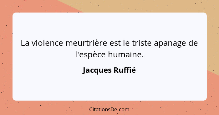 La violence meurtrière est le triste apanage de l'espèce humaine.... - Jacques Ruffié