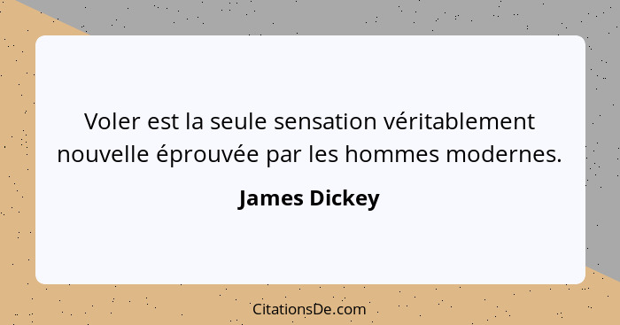 Voler est la seule sensation véritablement nouvelle éprouvée par les hommes modernes.... - James Dickey