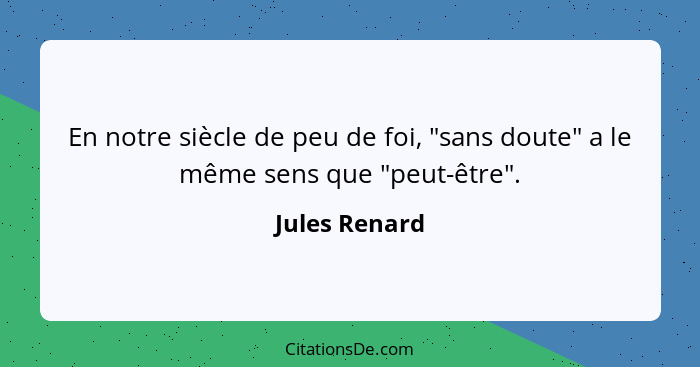 En notre siècle de peu de foi, "sans doute" a le même sens que "peut-être".... - Jules Renard