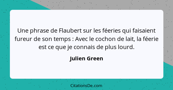 Une phrase de Flaubert sur les féeries qui faisaient fureur de son temps : Avec le cochon de lait, la féerie est ce que je connais... - Julien Green