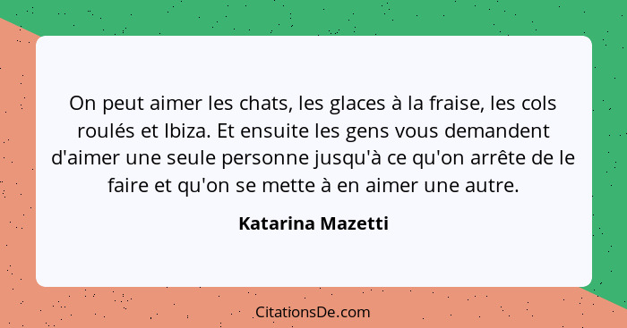 On peut aimer les chats, les glaces à la fraise, les cols roulés et Ibiza. Et ensuite les gens vous demandent d'aimer une seule per... - Katarina Mazetti