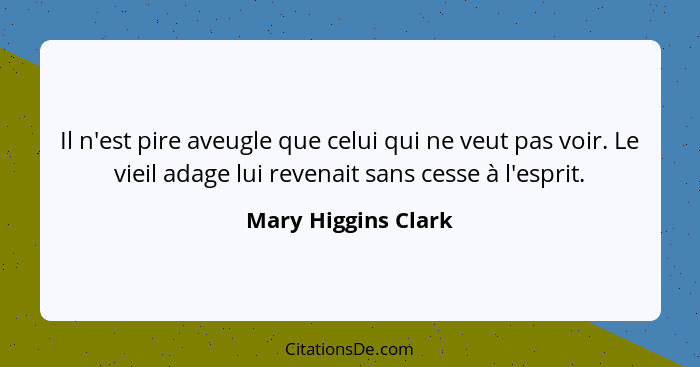 Il n'est pire aveugle que celui qui ne veut pas voir. Le vieil adage lui revenait sans cesse à l'esprit.... - Mary Higgins Clark