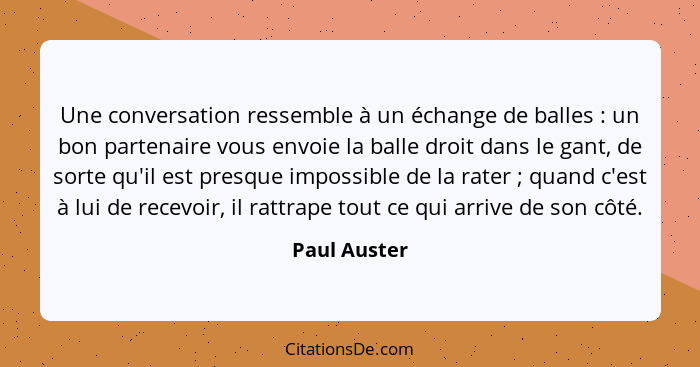 Une conversation ressemble à un échange de balles : un bon partenaire vous envoie la balle droit dans le gant, de sorte qu'il est p... - Paul Auster