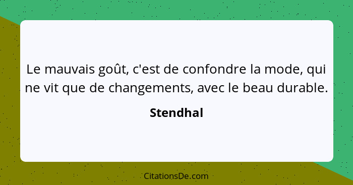 Le mauvais goût, c'est de confondre la mode, qui ne vit que de changements, avec le beau durable.... - Stendhal