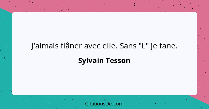 J'aimais flâner avec elle. Sans "L" je fane.... - Sylvain Tesson