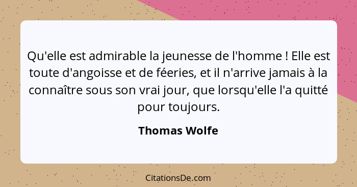 Qu'elle est admirable la jeunesse de l'homme ! Elle est toute d'angoisse et de féeries, et il n'arrive jamais à la connaître sous... - Thomas Wolfe