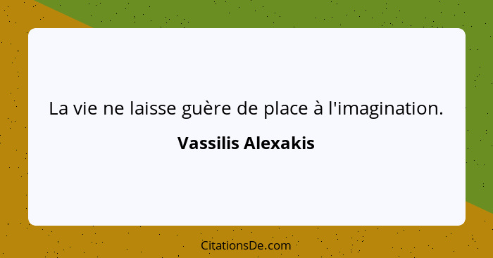 La vie ne laisse guère de place à l'imagination.... - Vassilis Alexakis