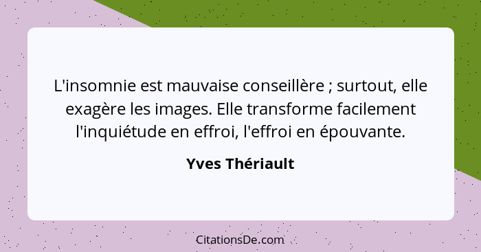 L'insomnie est mauvaise conseillère ; surtout, elle exagère les images. Elle transforme facilement l'inquiétude en effroi, l'eff... - Yves Thériault