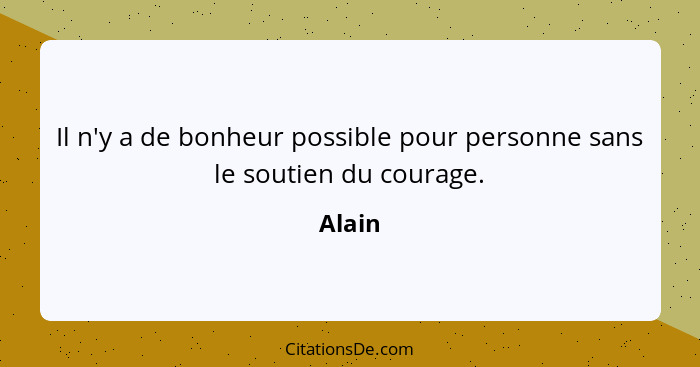 Il n'y a de bonheur possible pour personne sans le soutien du courage.... - Alain