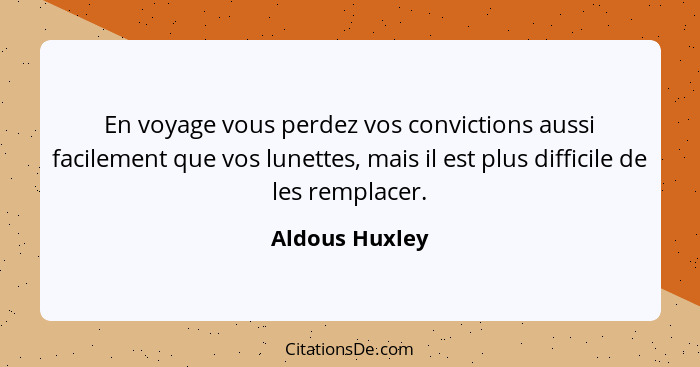 En voyage vous perdez vos convictions aussi facilement que vos lunettes, mais il est plus difficile de les remplacer.... - Aldous Huxley
