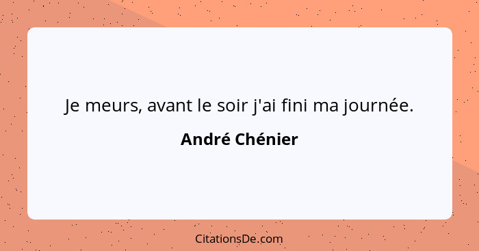 Je meurs, avant le soir j'ai fini ma journée.... - André Chénier