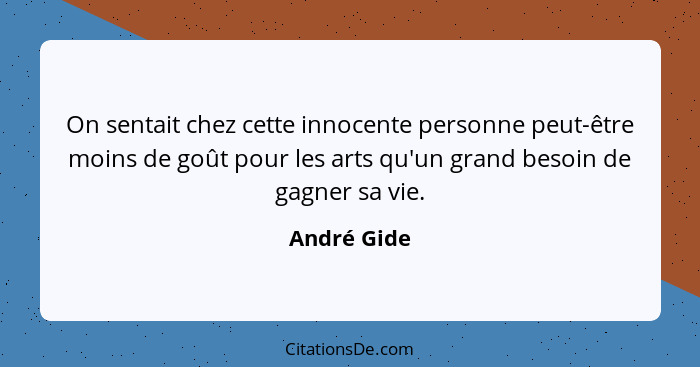 On sentait chez cette innocente personne peut-être moins de goût pour les arts qu'un grand besoin de gagner sa vie.... - André Gide